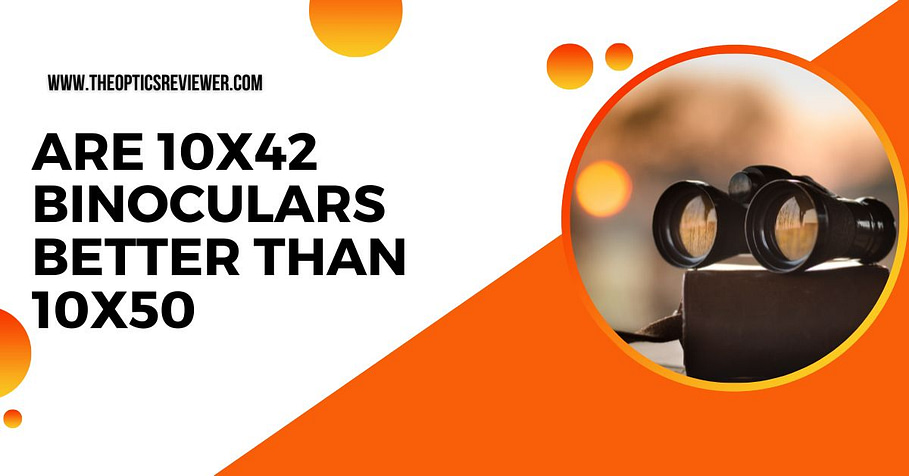Are 10x42 Binoculars Better Than 10x50
