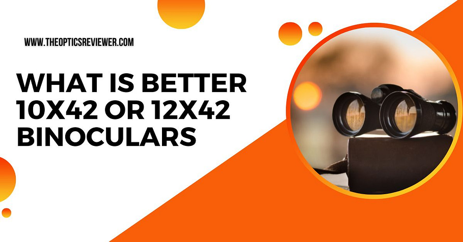 What Is Better 10x42 or 12x42 Binoculars